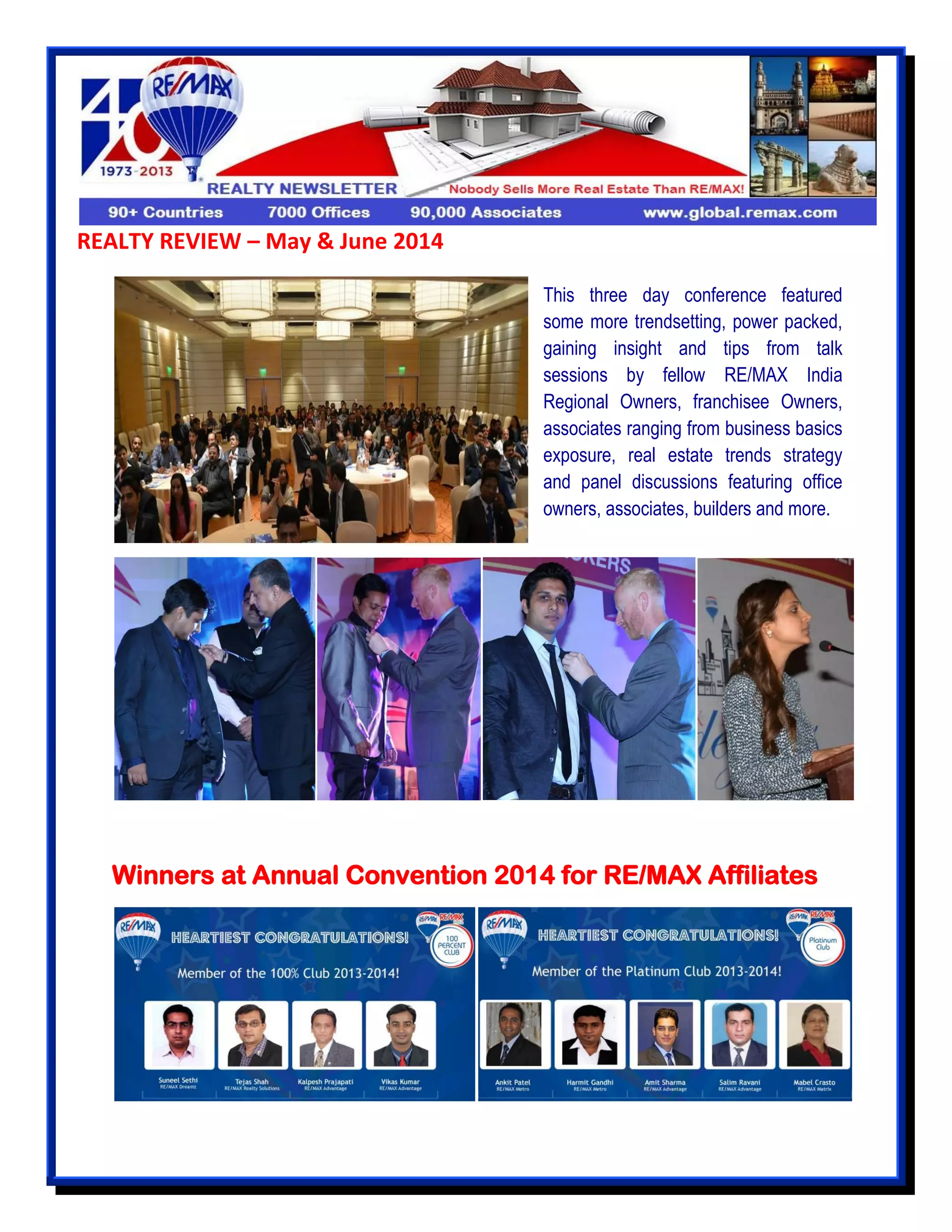 REALTY REVIEW – May & June 2014
Winners at Annual Convention 2014 for RE/MAX Affiliates
This three day conference featured
some more trendsetting, power packed,
gaining insight and tips from talk
sessions by fellow RE/MAX India
Regional Owners, franchisee Owners,
associates ranging from business basics
exposure, real estate trends strategy
and panel discussions featuring office
owners, associates, builders and more.
 