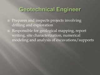  Prepares and inspects projects involving
drilling and exploration
 Responsible for geological mapping, report
writing, site characterization, numerical
modeling and analysis of excavations/supports
 