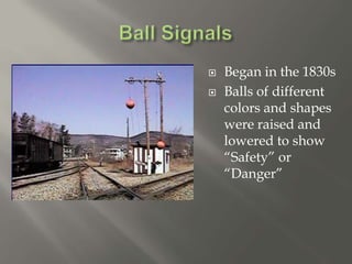  Began in the 1830s
 Balls of different
colors and shapes
were raised and
lowered to show
“Safety” or
“Danger”
 