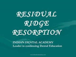RESIDUAL
RIDGE
RESORPTION
INDIAN DENTAL ACADEMY
Leader in continuing Dental Education
www.indiandentalacademy.com
 