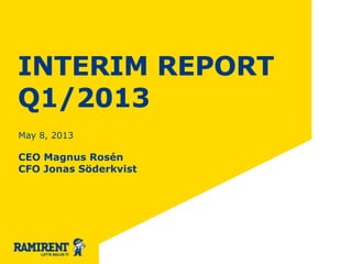 INTERIM REPORT
Q1/2013
May 8, 2013
CEO Magnus Rosén
CFO Jonas Söderkvist
 