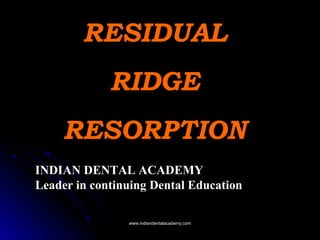 RESIDUALRESIDUAL
RIDGERIDGE
RESORPTIONRESORPTION
INDIAN DENTAL ACADEMY
Leader in continuing Dental Education
www.indiandentalacademy.comwww.indiandentalacademy.com
 