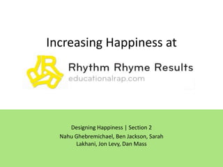 Increasing Happiness at Designing Happiness | Section 2 Nahu Ghebremichael, Ben Jackson, Sarah Lakhani, Jon Levy, Dan Mass 