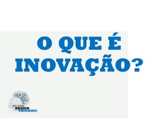 O QUE É
INOVAÇÃO?
 