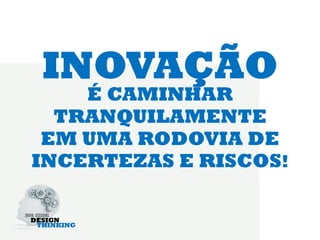 INOVAÇÃO
    É CAMINHAR
  TRANQUILAMENTE
 EM UMA RODOVIA DE
INCERTEZAS E RISCOS!
 
