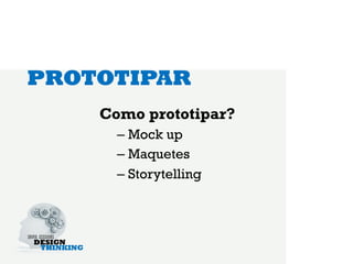 PROTOTIPAR
    Como prototipar?
      –  Mock up
      –  Maquetes
      –  Storytelling
 