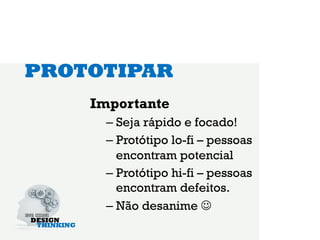 PROTOTIPAR
    Importante
      –  Seja rápido e focado!
      –  Protótipo lo-fi – pessoas
         encontram potencial
      –  Protótipo hi-fi – pessoas
         encontram defeitos.
      –  Não desanime J
 