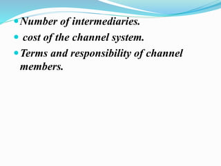 Number of intermediaries.
 cost of the channel system.
Terms and responsibility of channel
members.
 