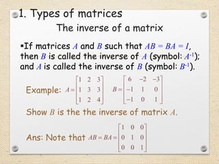 If matrices A and B such that AB = BA = I,
then B is called the inverse of A (symbol: A-1);
and A is called the inverse o...
