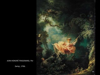 44
JEAN-HONORÉ FRAGONARD, The
Swing , 1766.
 