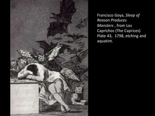 Francisco Goya, Sleep of
Reason Produces
Monsters , from Los
Caprichos (The Caprices)
Plate 43, 1798, etching and
aquatint.
 