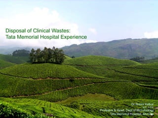 Disposal of Clinical Wastes:
Tata Memorial Hospital Experience
Dr Rohini Kelkar
M.D., D.P.B.
Professor & Head, Dept of Microbiology
Tata Memorial Hospital, Mumbai
 
