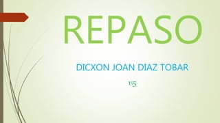 REPASO
DICXON JOAN DIAZ TOBAR
1S5
 