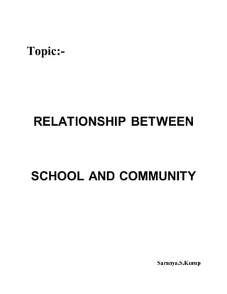 Topic:- 
RELATIONSHIP BETWEEN 
SCHOOL AND COMMUNITY 
Saranya.S.Kurup 
 