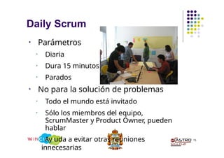 Daily Scrum
• Parámetros
• Diaria
• Dura 15 minutos
• Parados
• No para la solución de problemas
• Todo el mundo está invitado
• Sólo los miembros del equipo,
ScrumMaster y Product Owner, pueden
hablar
• Ay uda a evitar otras reuniones
innecesarias
15
 