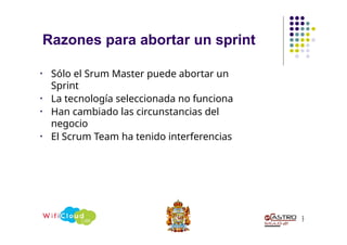 Razones para abortar un sprint
1
7
• Sólo el Srum Master puede abortar un
Sprint
• La tecnología seleccionada no funciona
• Han cambiado las circunstancias del
negocio
• El Scrum Team ha tenido interferencias
 