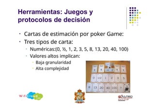 • Cartas de estimación por poker Game:
• Tres tipos de carta:
• Numéricas:(0, ½, 1, 2, 3, 5, 8, 13, 20, 40, 100)
• Valores altos implican:
• Baja granularidad
• Alta complejidad
Herramientas: Juegos y
protocolos de decisión
 