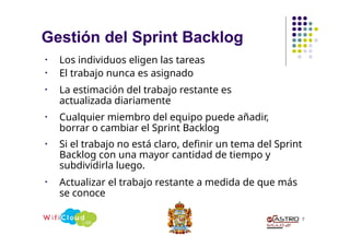 Gestión del Sprint Backlog
7
• Los individuos eligen las tareas
• El trabajo nunca es asignado
• La estimación del trabajo restante es
actualizada diariamente
• Cualquier miembro del equipo puede añadir,
borrar o cambiar el Sprint Backlog
• Si el trabajo no está claro, definir un tema del Sprint
Backlog con una mayor cantidad de tiempo y
subdividirla luego.
• Actualizar el trabajo restante a medida de que más
se conoce
 