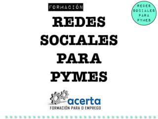 Redes 
Sociales 
para 
Pymes 
Formación 
REDES 
SOCIALES 
PARA 
PYMES 
 