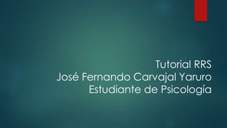 Tutorial RRS 
José Fernando Carvajal Yaruro 
Estudiante de Psicología 
 