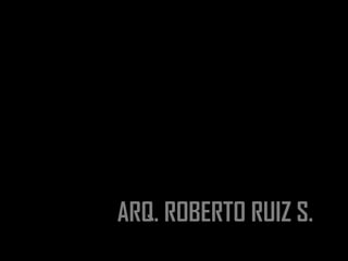 ARQ. ROBERTO RUIZ S.
 