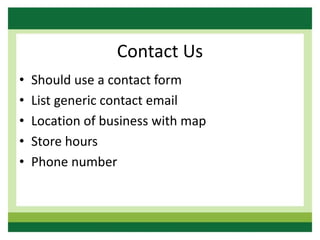 Contact Us
• Should use a contact form
• List generic contact email
• Location of business with map
• Store hours
• Phone number
 