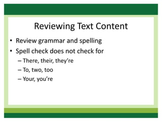Reviewing Text Content
• Review grammar and spelling
• Spell check does not check for
– There, their, they’re
– To, two, too
– Your, you’re
 