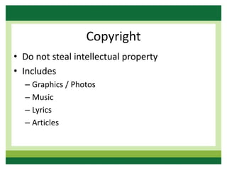 Copyright
• Do not steal intellectual property
• Includes
– Graphics / Photos
– Music
– Lyrics
– Articles
 