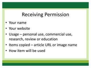 Receiving Permission
• Your name
• Your website
• Usage – personal use, commercial use,
research, review or education
• Items copied – article URL or image name
• How item will be used
 