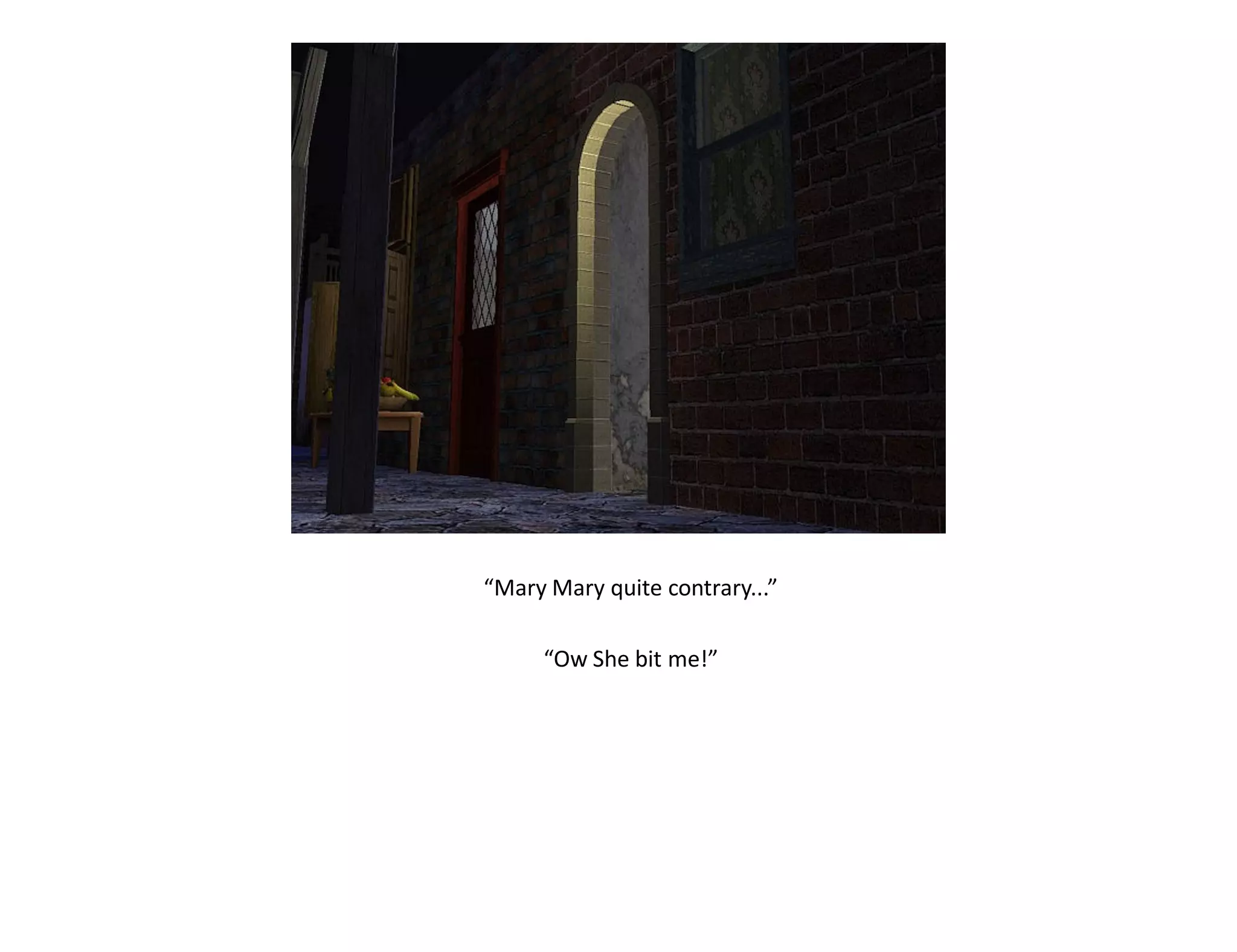 “Mary Mary quite contrary...”

     “Ow She bit me!”
 