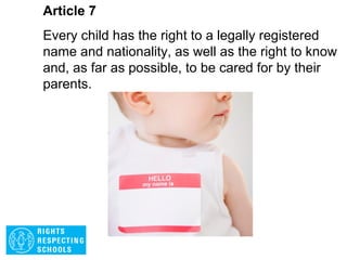Article 6 The right to be safe
Every child has the right to life. Governments
must do all they can to ensure that children
survive and grow up healthy.
 