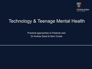 Technology & Teenage Mental Health
Practical approaches to Pastoral care
Dr Andrea Saxel & Sam Cooke
 