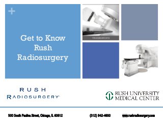 +
Get to Know
Rush
Radiosurgery
500 South Paulina Street, Chicago, IL 60612 (312) 942-4600 www.rushradiosurgery.com
 