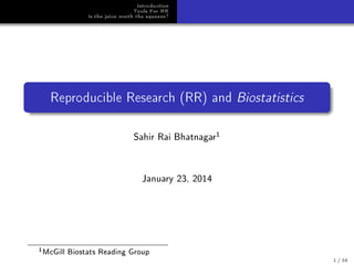Introduction
Tools For RR
Is the juice worth the squeeze?
Reproducible Research (RR) and Biostatistics
Sahir Rai Bhatnagar
1
January 23, 2014
1McGill Biostats Reading Group
1 / 38
 