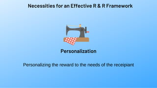 Necessities for an Effective R & R Framework
Personalizing the reward to the needs of the receipiant
Personalization
 