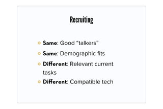 Recruiting

Same: Good “talkers”
Same: Demographic ﬁts
Diﬀerent: Relevant current
tasks
Diﬀerent: Compatible tech
 