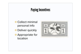 Paying Incentives

Collect minimal
personal info
Deliver quickly
Appropriate for
location
 