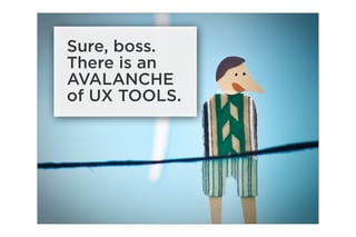 Sure, boss.
There is an
AVALANCHE
of UX TOOLS.
 