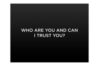 WHO ARE YOU AND CAN
    I TRUST YOU?
 