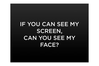 IF YOU CAN SEE MY
     SCREEN,
 CAN YOU SEE MY
      FACE?
 