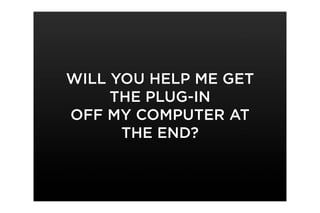 WILL YOU HELP ME GET
     THE PLUG-IN
OFF MY COMPUTER AT
      THE END?
 