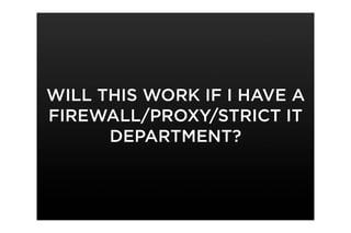 WILL THIS WORK IF I HAVE A
FIREWALL/PROXY/STRICT IT
      DEPARTMENT?
 