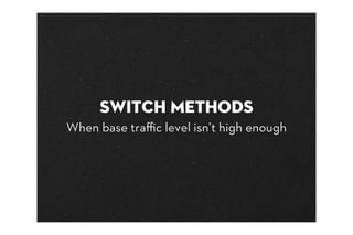 Switch methods
When base traﬃc level isn’t high enough
 