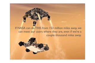If NASA can do THIS from 153 million miles away, we
   can meet our users where they are, even if we’re a
                       couple thousand miles away.
 