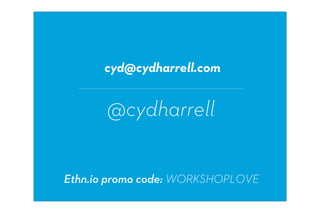 cyd@cydharrell.com


       @cydharrell


Ethn.io promo code: WORKSHOPLOVE
 