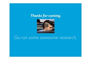 Thanks for coming.




Go run some awesome research.
 