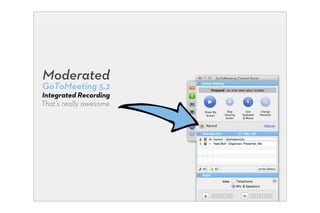 Moderated
GoToMeeting 5.2
Integrated Recording
That’s really awesome
 