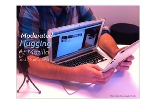 Moderated
Hugging
At Mozilla
and MailChimp




                Photo Credit: Diane Loviglio, Mozilla
 