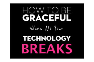 HOW TO BE
graceful
  When All Your
TECHNOLOGY
BREAKS
 