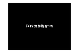 Follow the buddy system
 